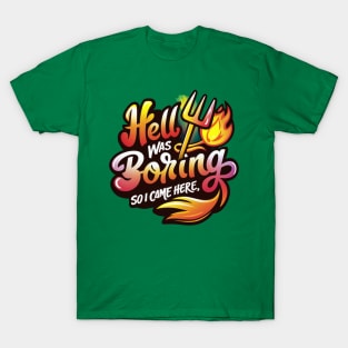 hell was boring so i came here T-Shirt